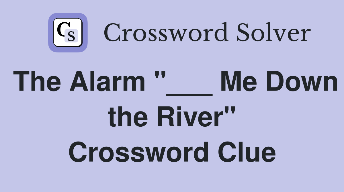 The Alarm "___ Me Down the River" Crossword Clue