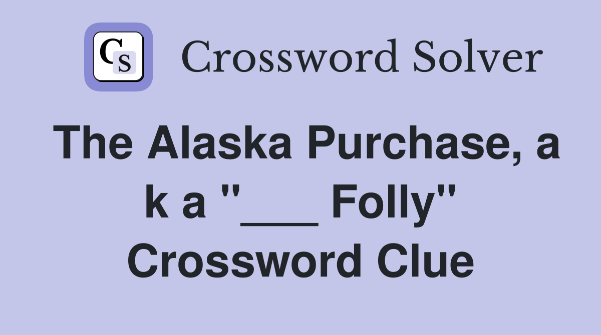 The Alaska Purchase, a k a "___ Folly" Crossword Clue