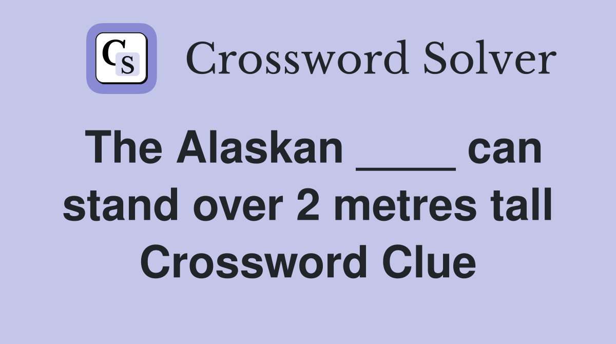 The Alaskan ____ can stand over 2 metres tall Crossword Clue