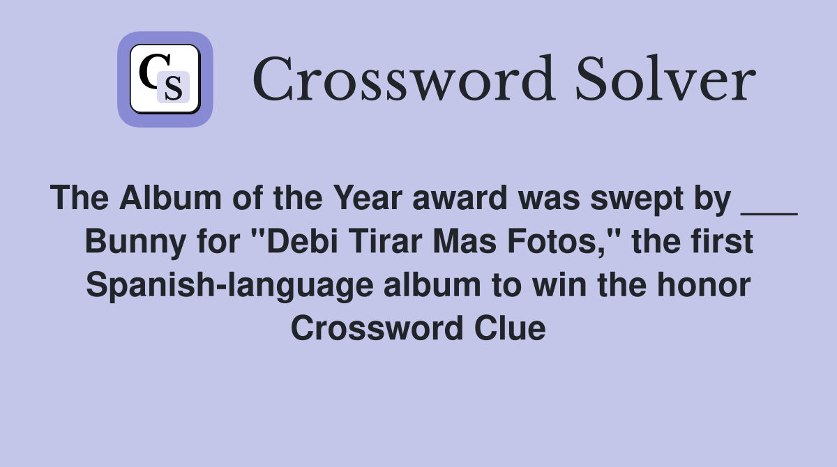 The Album of the Year award was swept by ___ Bunny for "Debi Tirar Mas Fotos," the first Spanish-language album to win the honor Crossword Clue