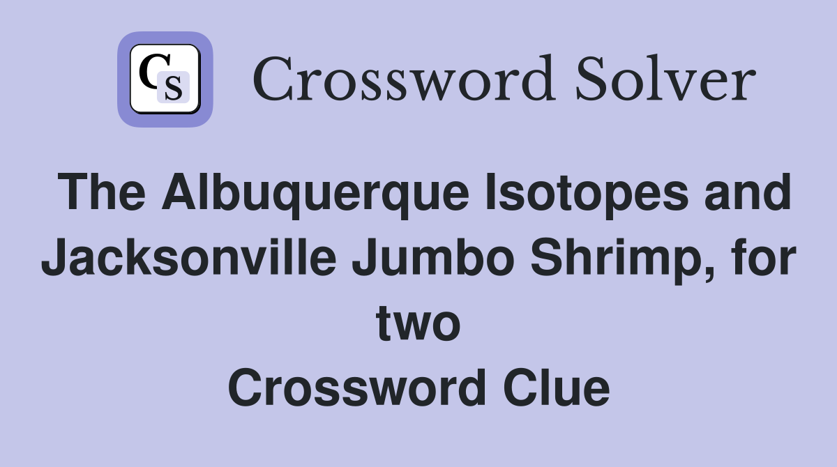 The Albuquerque Isotopes and Jacksonville Jumbo Shrimp, for two Crossword Clue