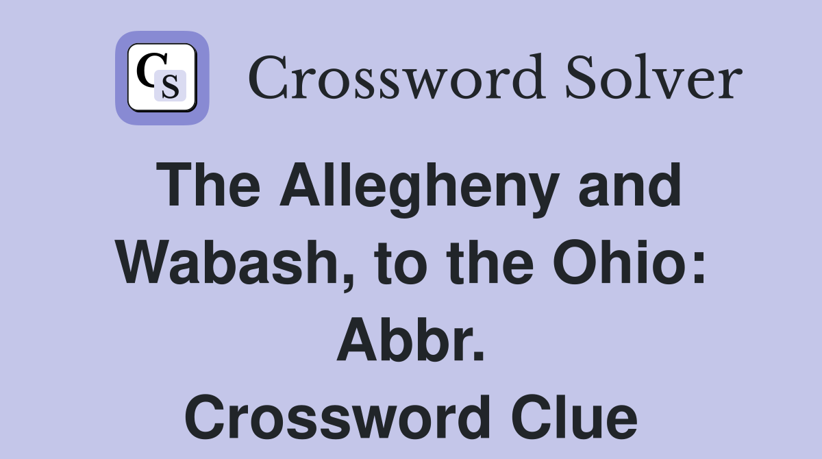 The Allegheny and Wabash, to the Ohio: Abbr. Crossword Clue