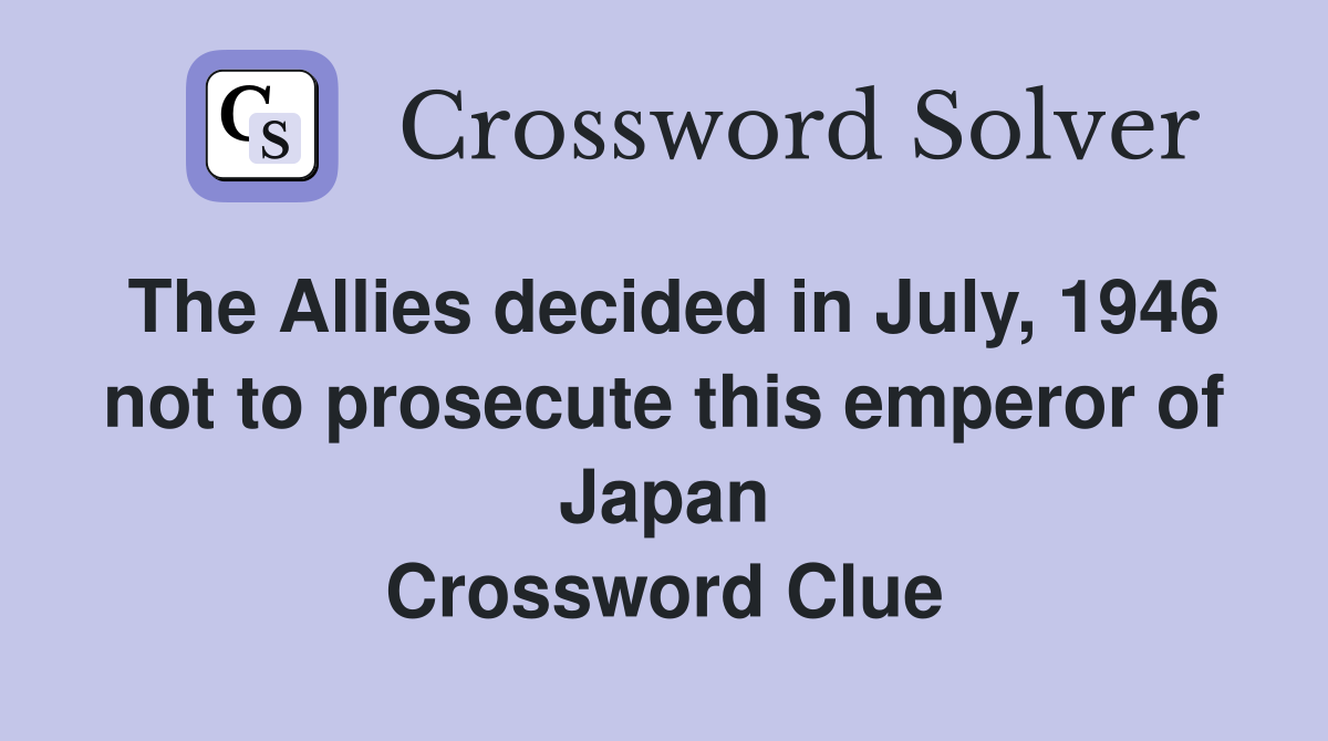 The Allies decided in July, 1946 not to prosecute this emperor of Japan Crossword Clue