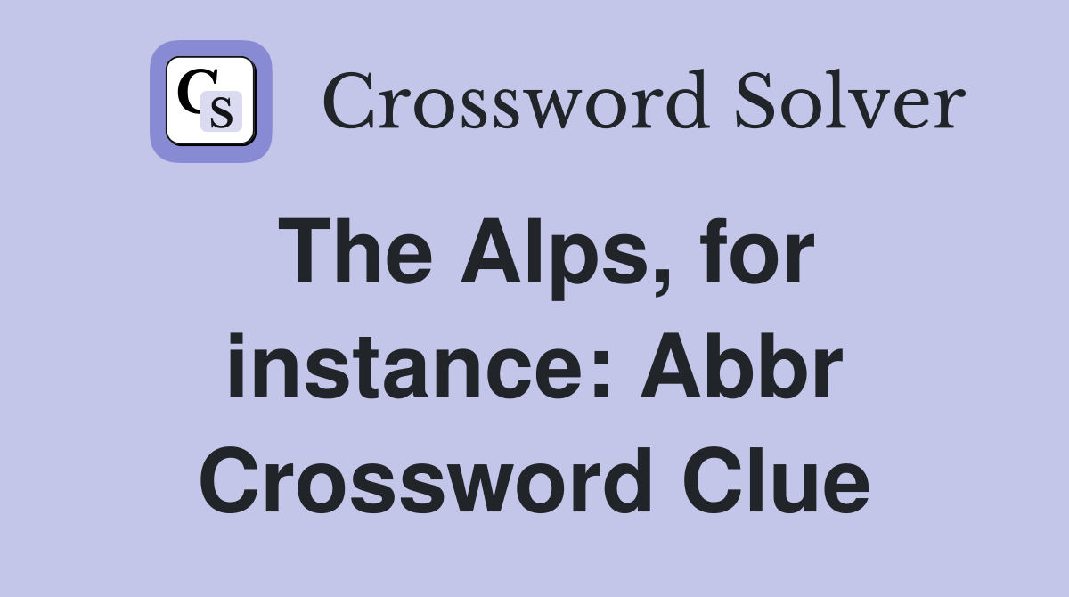 The Alps, for instance: Abbr Crossword Clue