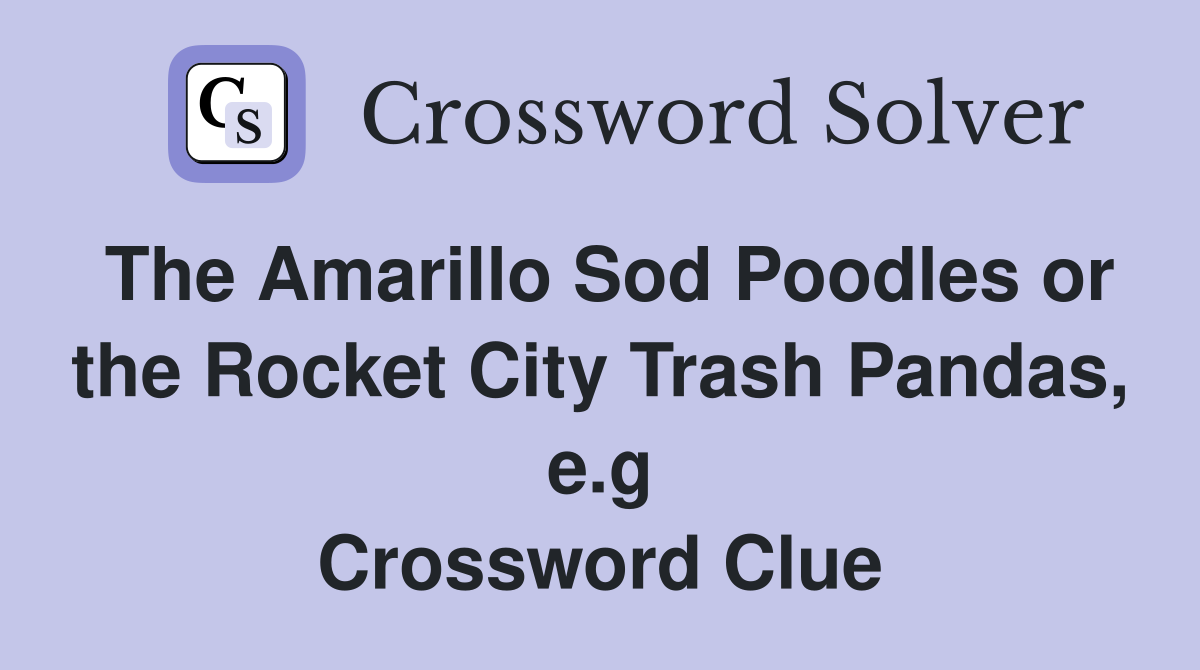 The Amarillo Sod Poodles or the Rocket City Trash Pandas, e.g Crossword Clue