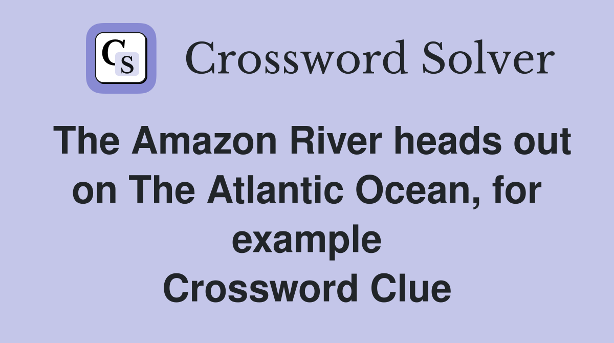 The Amazon River heads out on The Atlantic Ocean, for example Crossword Clue