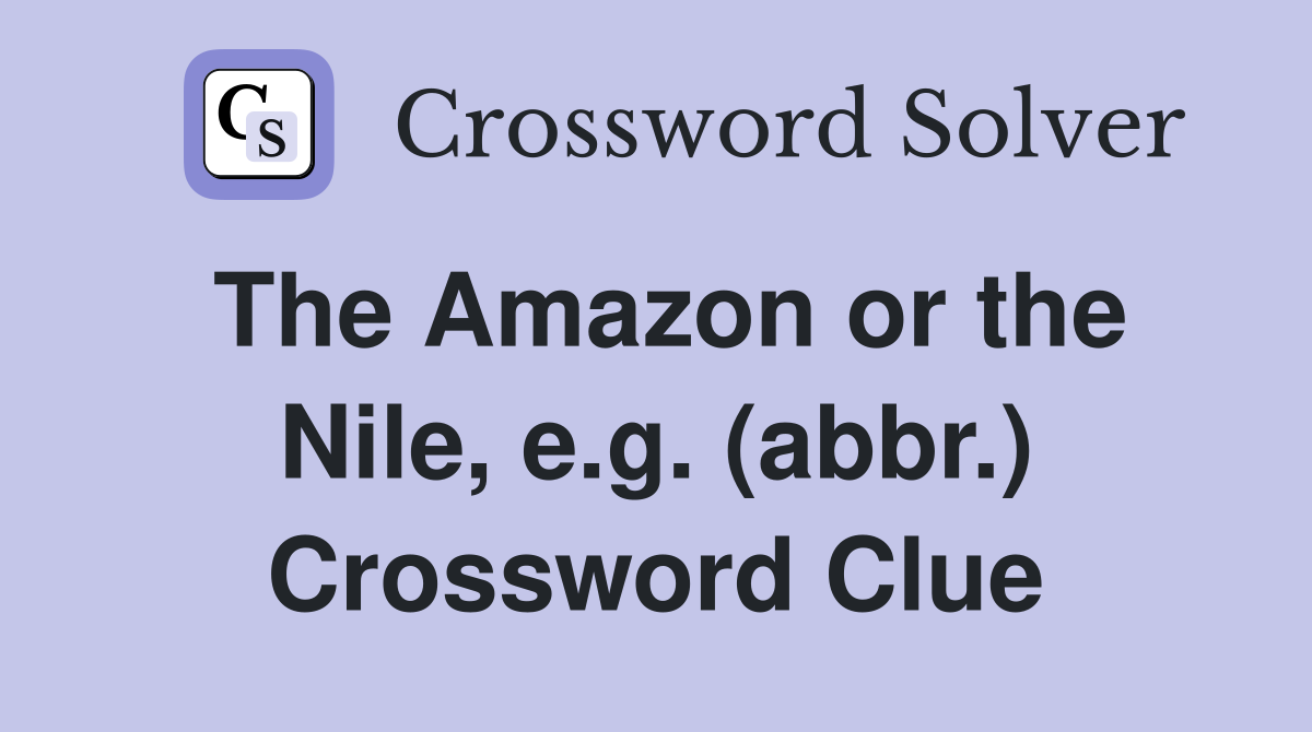 The Amazon or the Nile, e.g. (abbr.) Crossword Clue