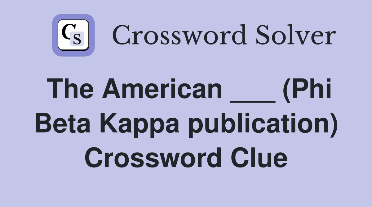 The American ___ (Phi Beta Kappa publication) Crossword Clue