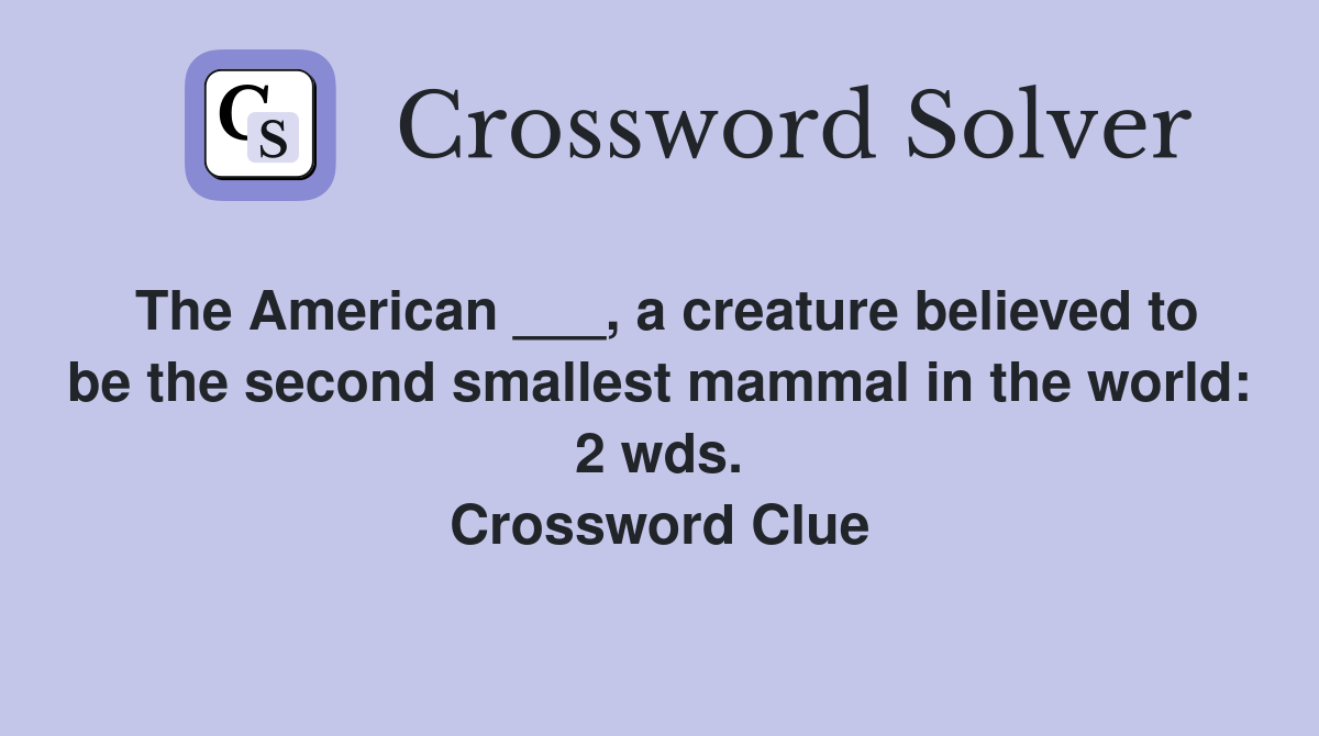 The American ___, a creature believed to be the second smallest mammal in the world: 2 wds. Crossword Clue