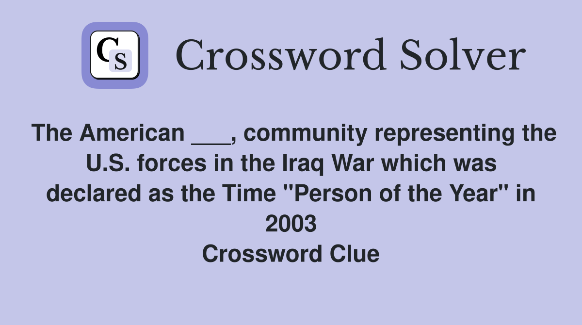 The American ___, community representing the U.S. forces in the Iraq War which was declared as the Time "Person of the Year" in 2003 Crossword Clue