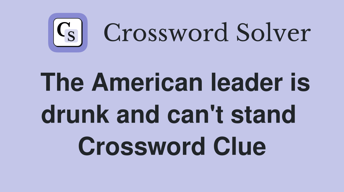 The American leader is drunk and can't stand  Crossword Clue