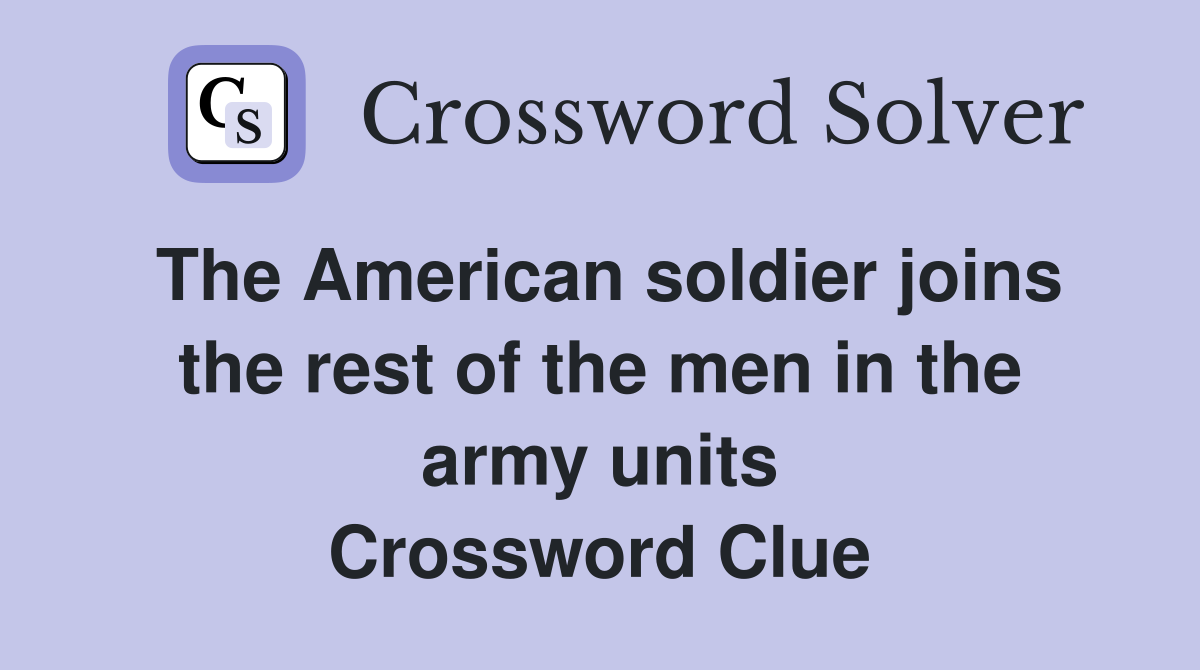 The American soldier joins the rest of the men in the army units Crossword Clue