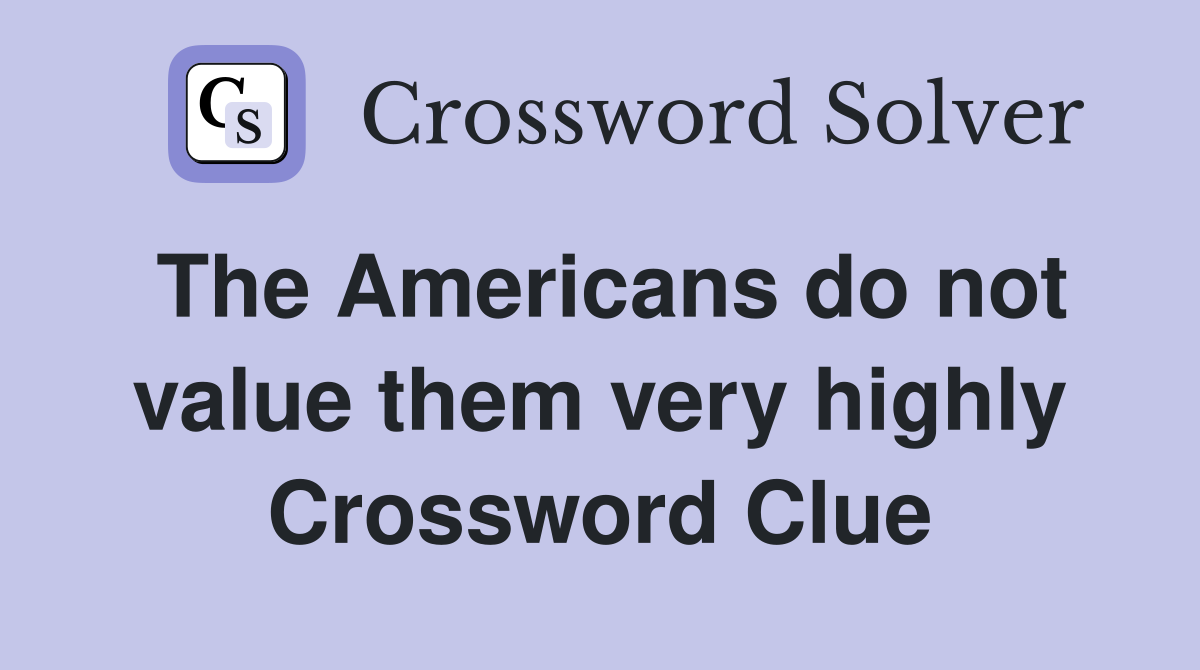 The Americans do not value them very highly Crossword Clue