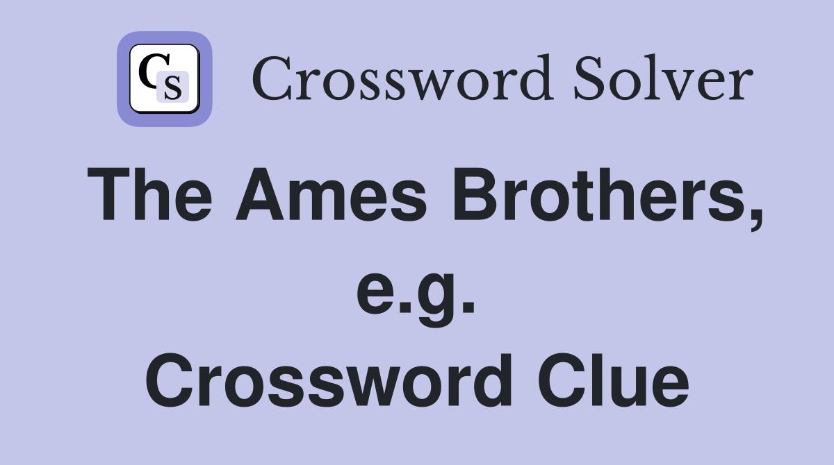 The Ames Brothers, e.g. Crossword Clue