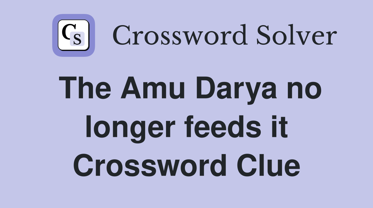 The Amu Darya no longer feeds it Crossword Clue