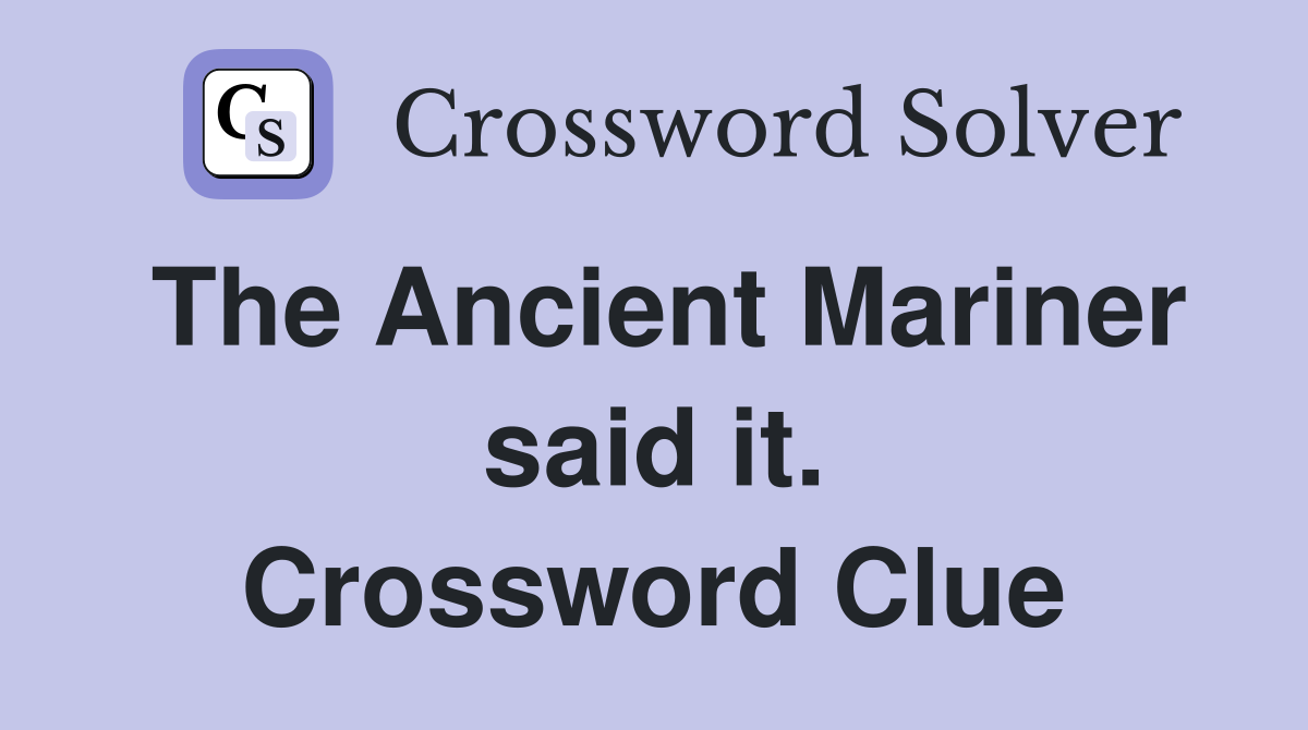 The Ancient Mariner said it. Crossword Clue