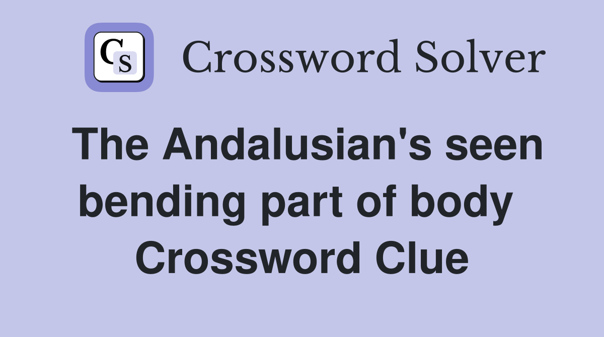 The Andalusian's seen bending part of body  Crossword Clue