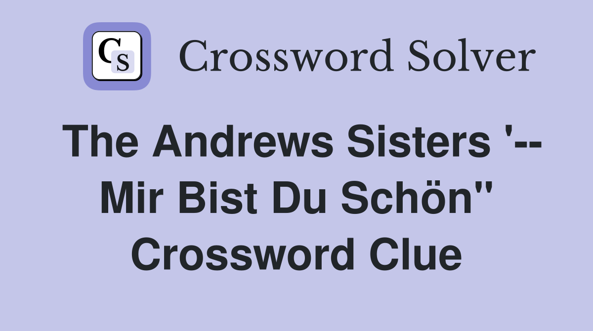 The Andrews Sisters '-- Mir Bist Du Schön" Crossword Clue