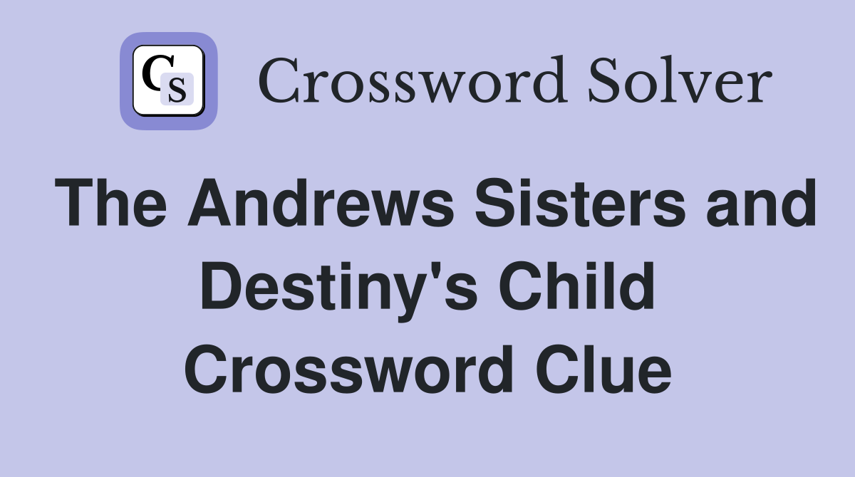 The Andrews Sisters and Destiny's Child Crossword Clue
