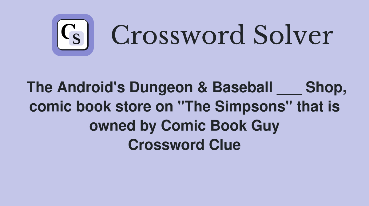 The Android's Dungeon & Baseball ___ Shop, comic book store on "The Simpsons" that is owned by Comic Book Guy Crossword Clue