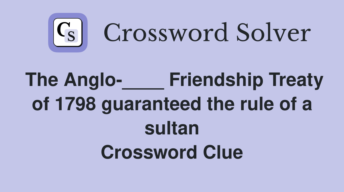 The Anglo-____ Friendship Treaty of 1798 guaranteed the rule of a sultan Crossword Clue