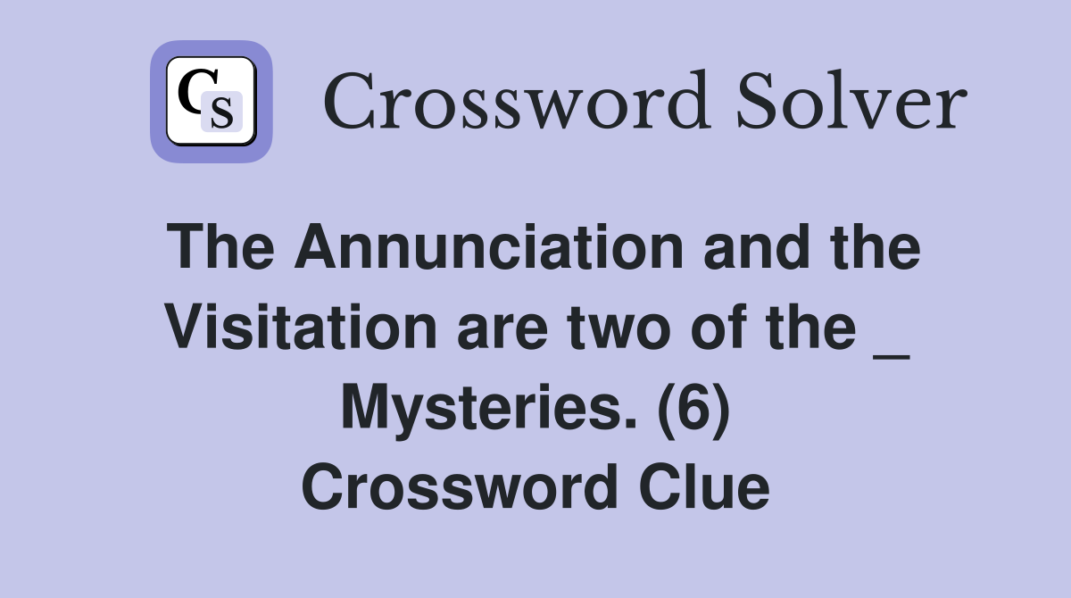 The Annunciation and the Visitation are two of the _ Mysteries. (6) Crossword Clue