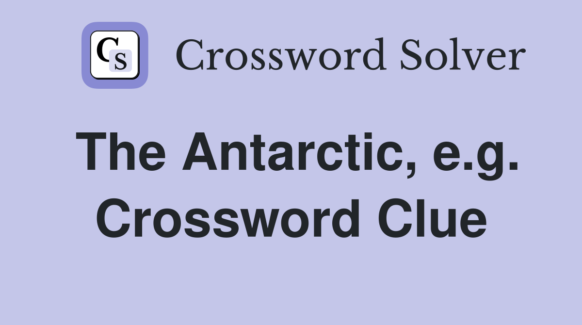 The Antarctic, e.g. Crossword Clue