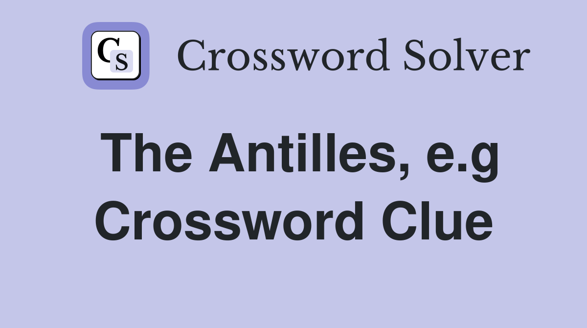 The Antilles, e.g Crossword Clue