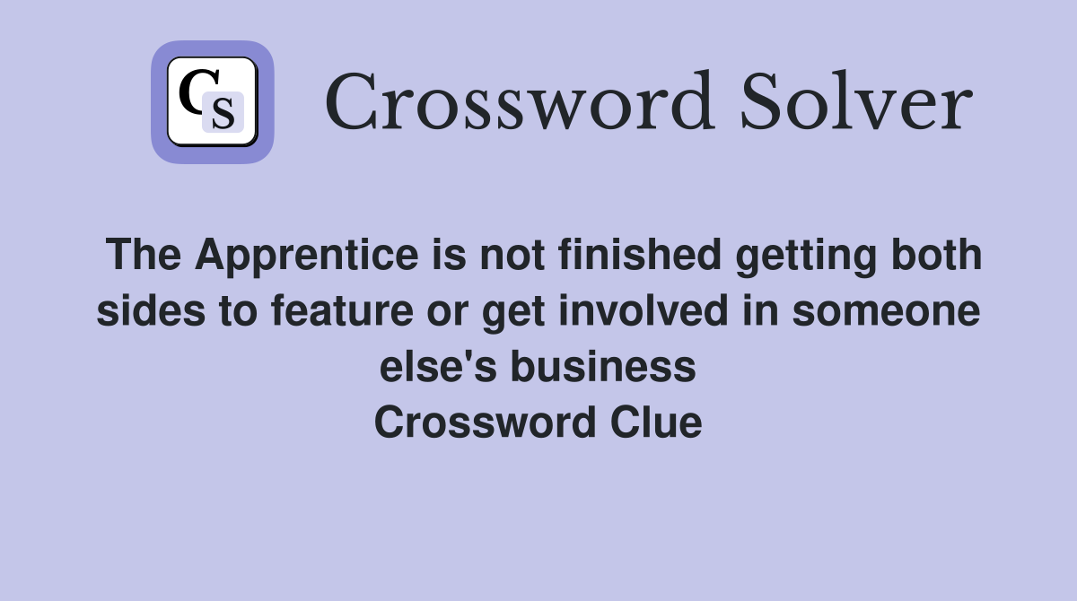 The Apprentice is not finished getting both sides to feature or get involved in someone else's business Crossword Clue