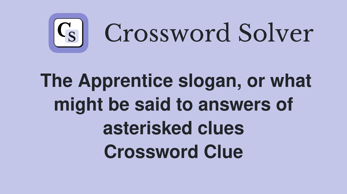 The Apprentice slogan, or what might be said to answers of asterisked clues Crossword Clue