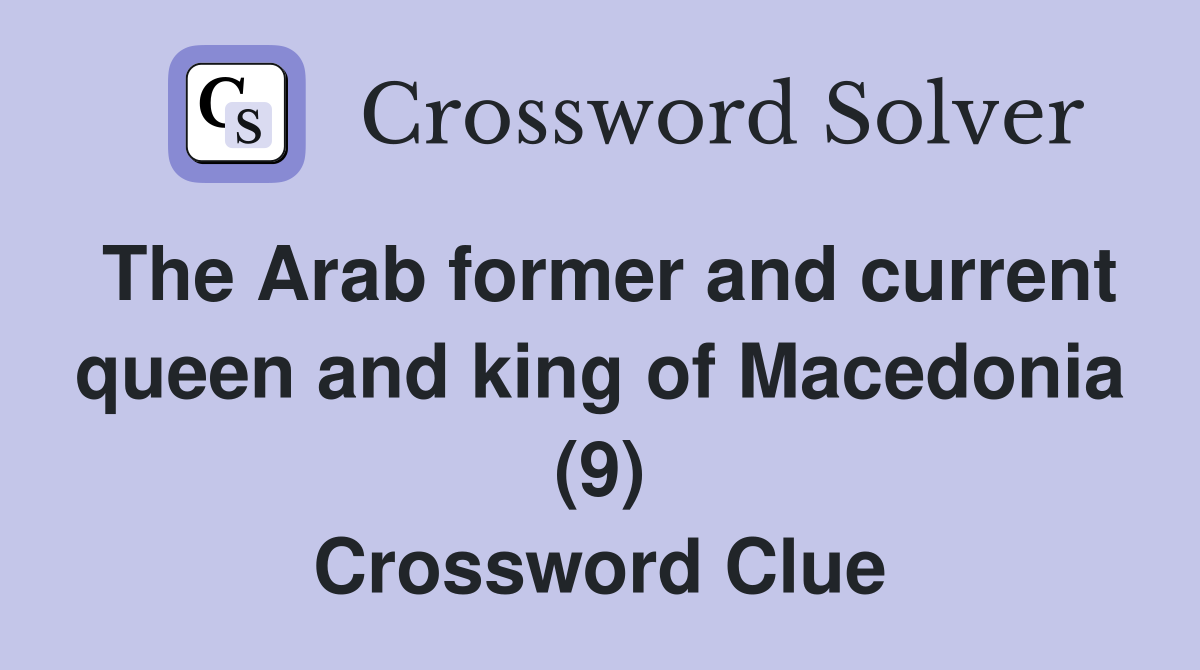 The Arab former and current queen and king of Macedonia (9) Crossword Clue