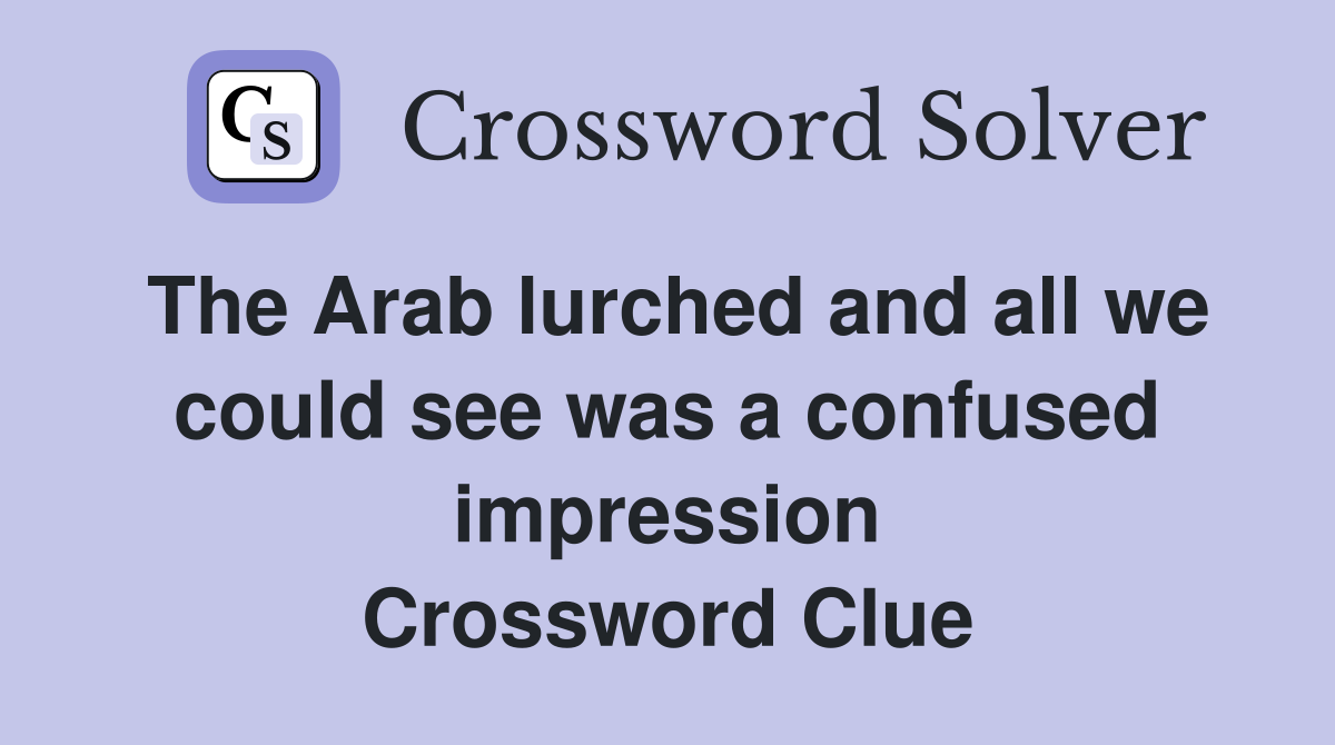 The Arab lurched and all we could see was a confused impression Crossword Clue