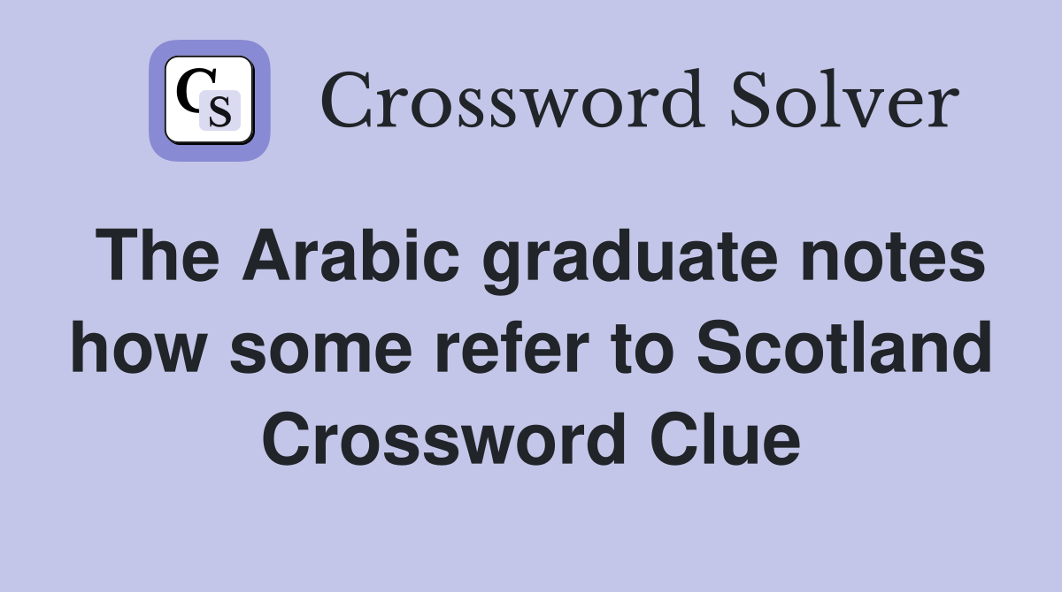 The Arabic graduate notes how some refer to Scotland Crossword Clue