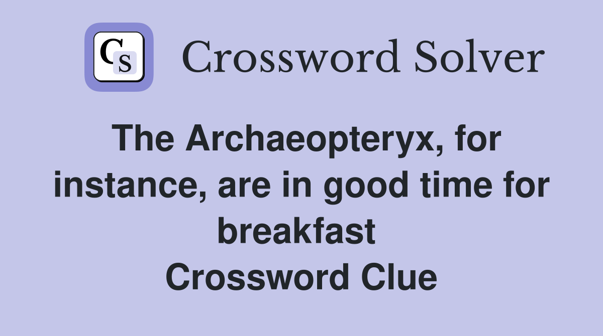 The Archaeopteryx, for instance, are in good time for breakfast  Crossword Clue