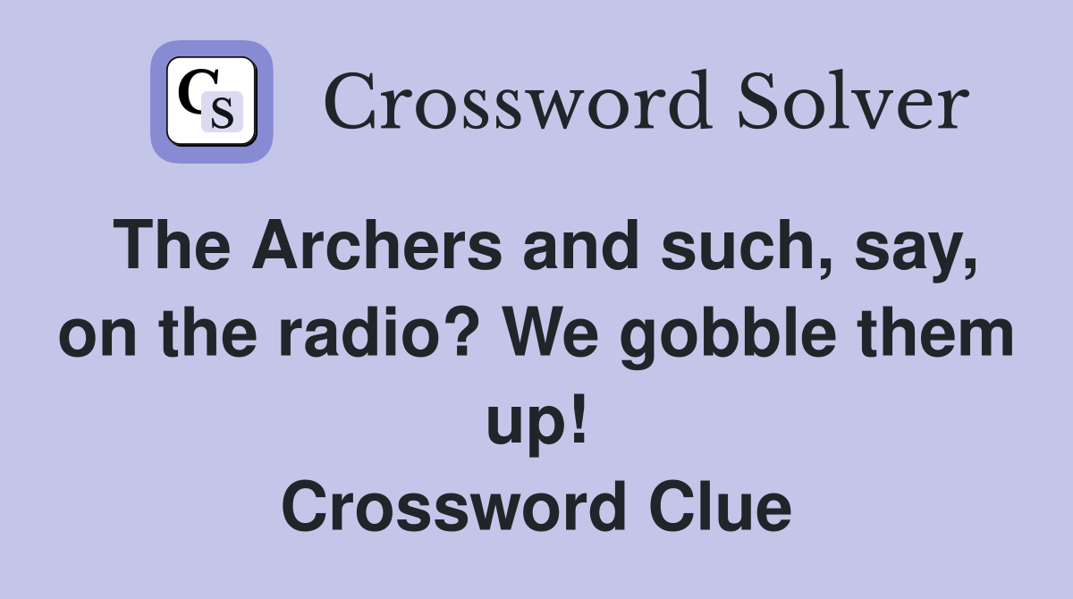 The Archers and such, say, on the radio? We gobble them up! Crossword Clue