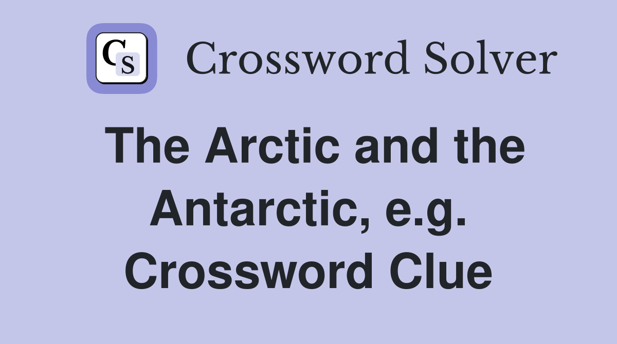 The Arctic and the Antarctic, e.g. Crossword Clue