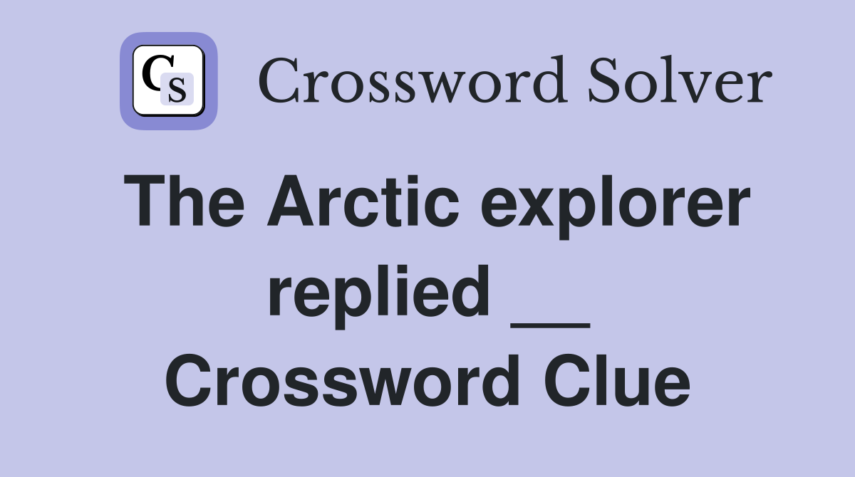 The Arctic explorer replied __ Crossword Clue