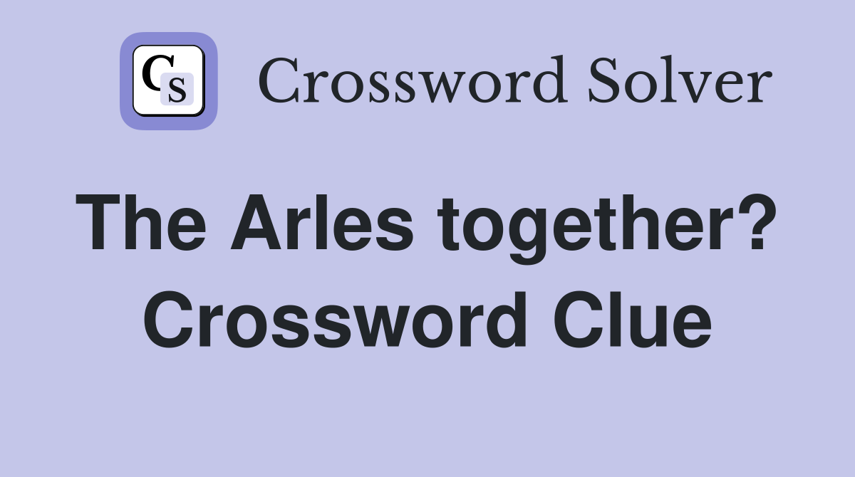 The Arles together?  Crossword Clue