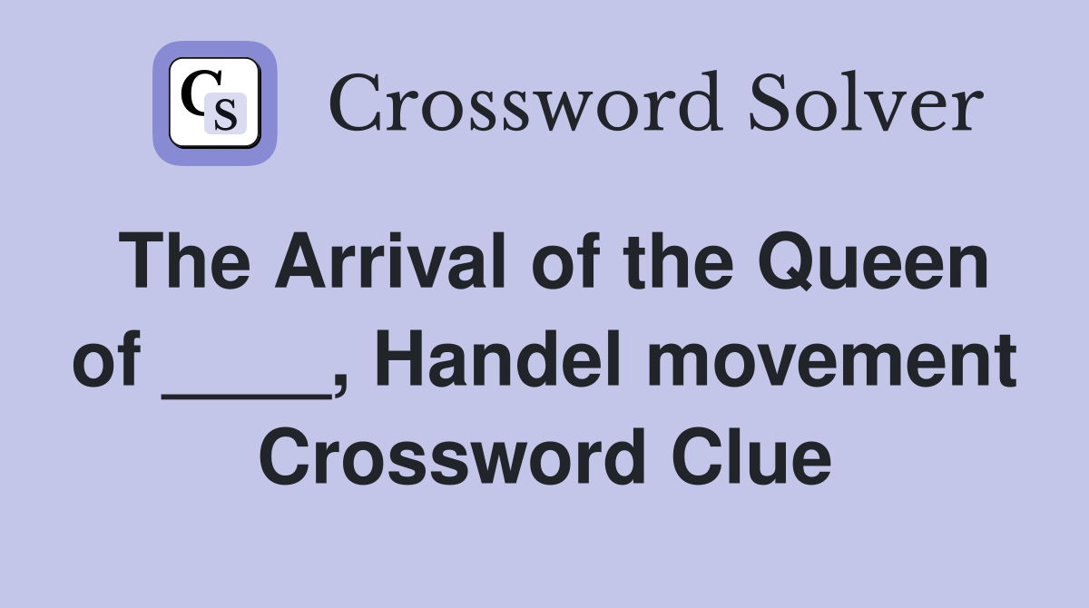 The Arrival of the Queen of ____, Handel movement Crossword Clue