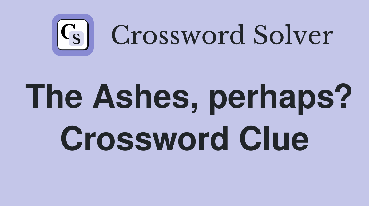 The Ashes, perhaps? Crossword Clue