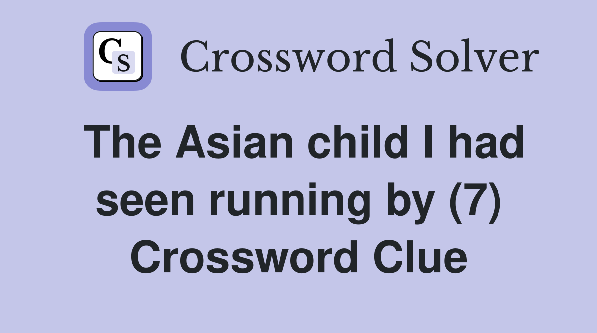 The Asian child I had seen running by (7) Crossword Clue
