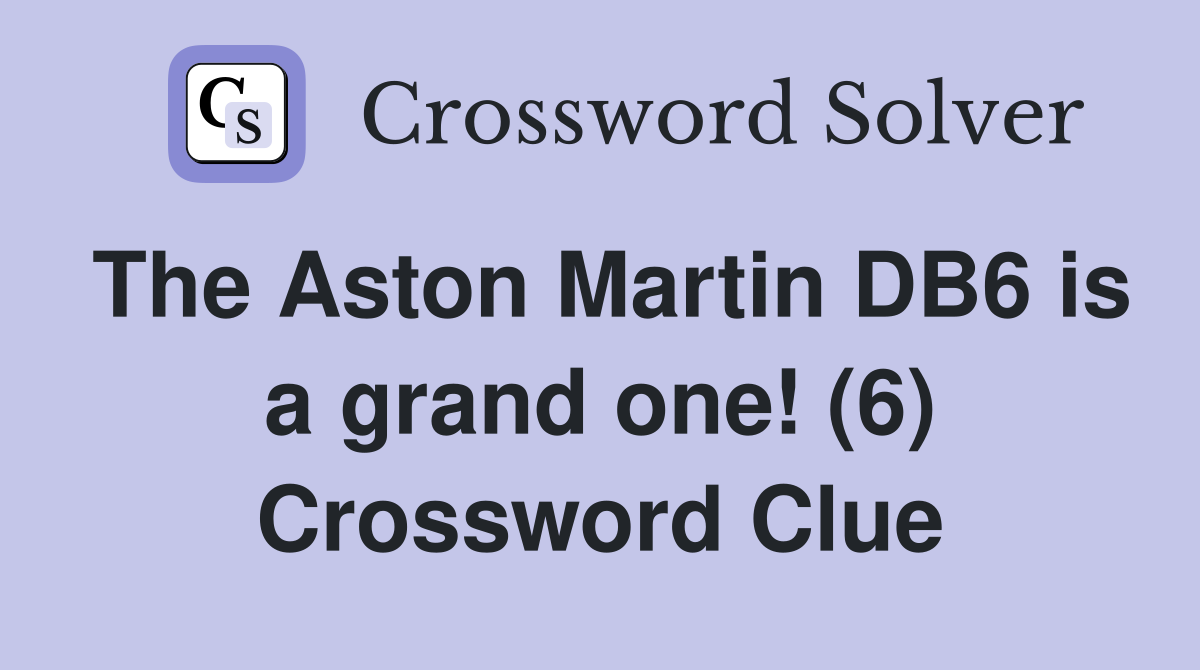 The Aston Martin DB6 is a grand one! (6) Crossword Clue