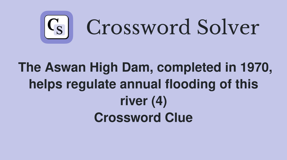 The Aswan High Dam, completed in 1970, helps regulate annual flooding of this river (4) Crossword Clue