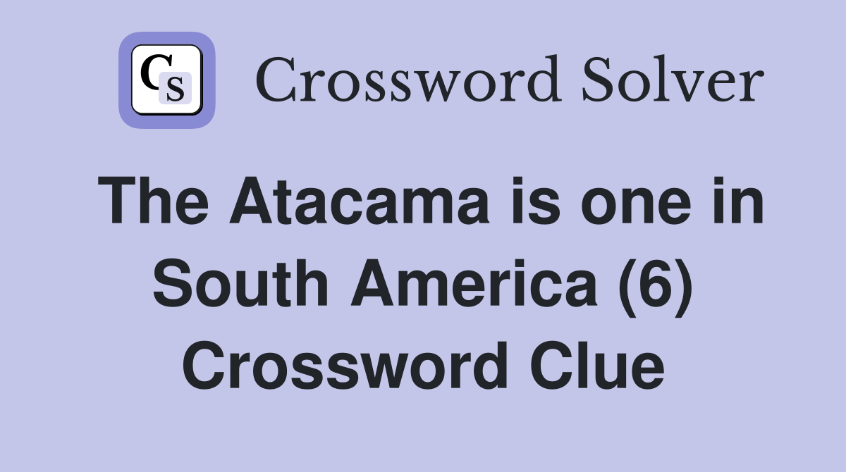 The Atacama is one in South America (6) Crossword Clue