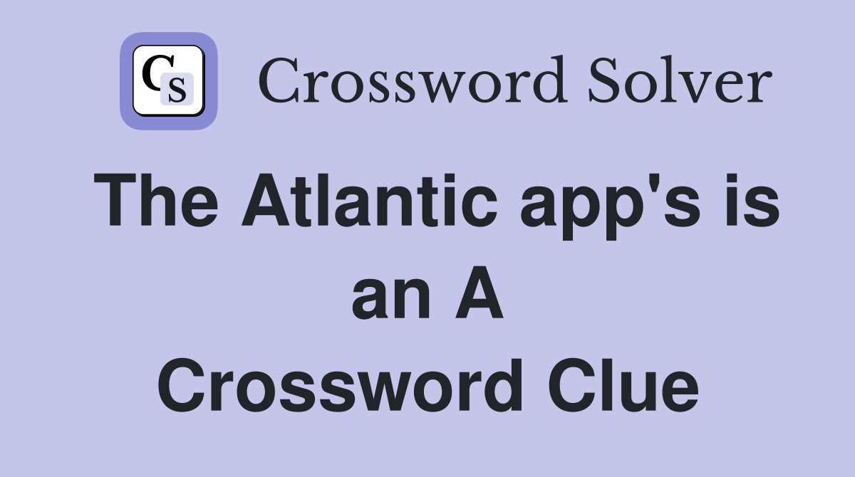 The Atlantic app's is an A Crossword Clue