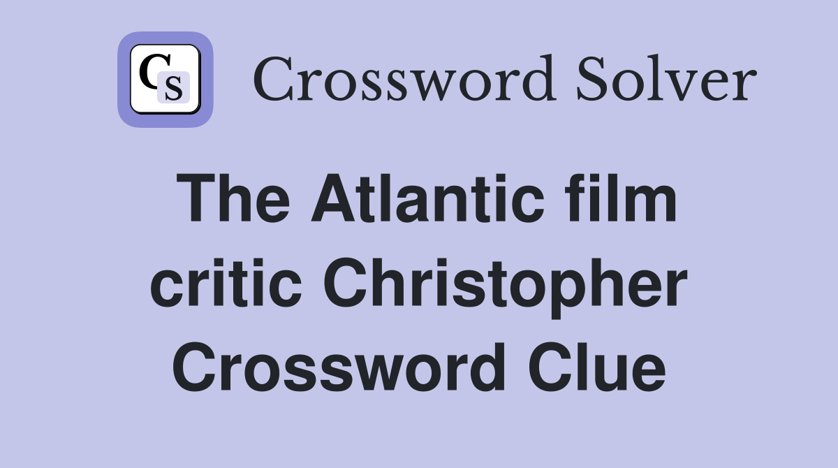 The Atlantic film critic Christopher Crossword Clue