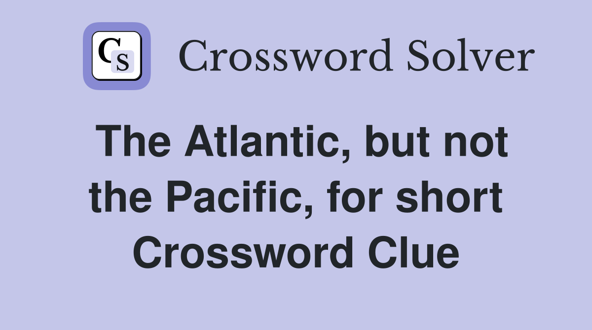 The Atlantic, but not the Pacific, for short Crossword Clue
