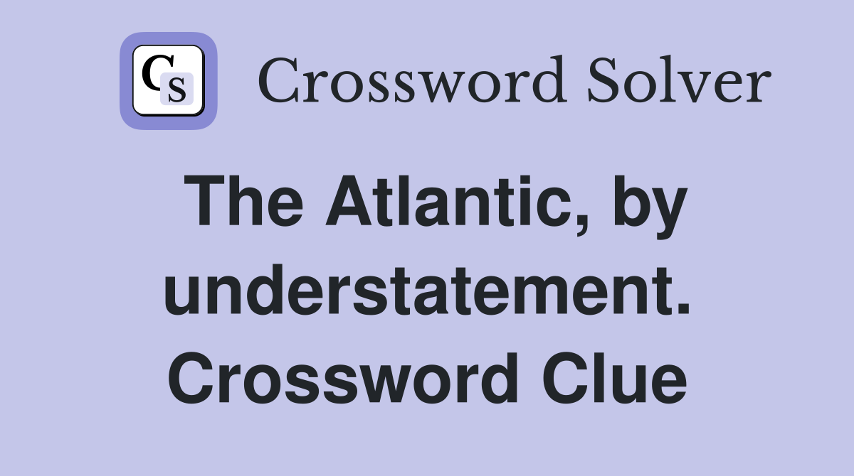 The Atlantic, by understatement. Crossword Clue