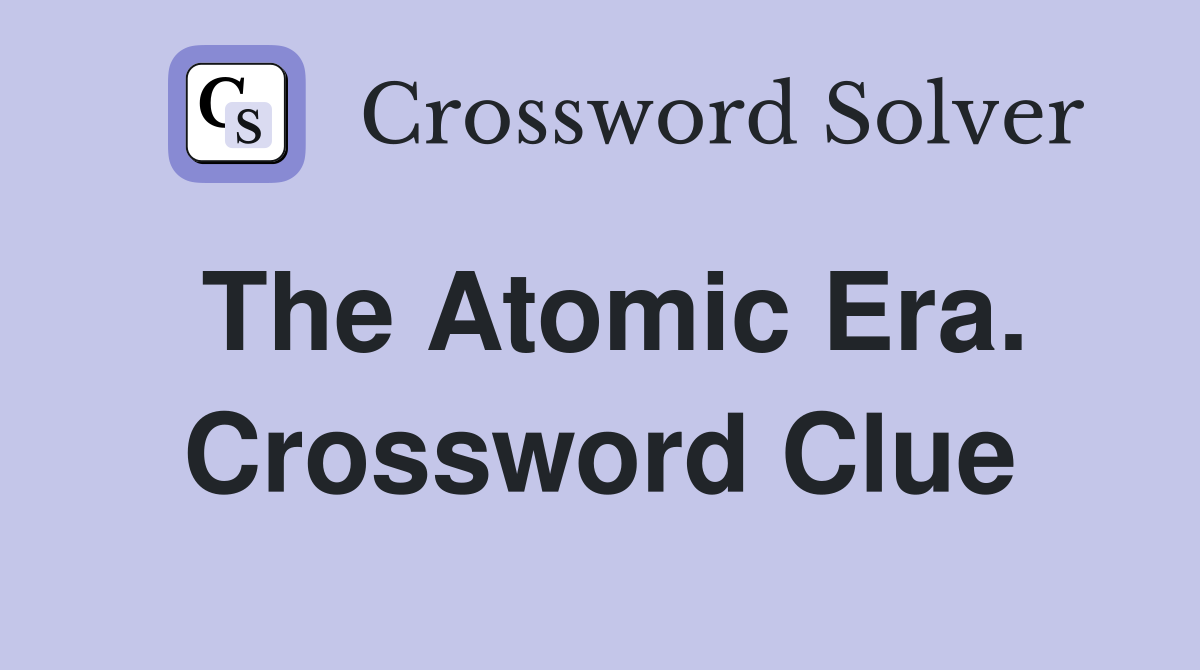 The Atomic Era. Crossword Clue