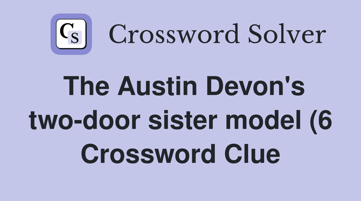 The Austin Devon #39 s two door sister model (6) Crossword Clue Answers The Austin Devon #39 s two door sister model (6) Crossword Clue Answers